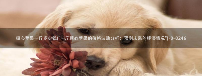 糖心成年版糖心vlog 葫芦：糖心苹果一斤多少钱(\