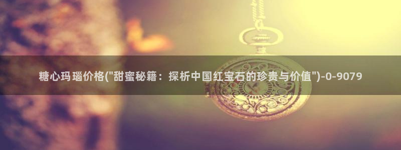糖心恬恬vlog在线观看：糖心玛瑙价格(\